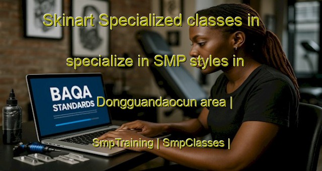 Skinart Specialized classes in specialize in SMP styles in Dongguandaocun area | SmpTraining | SmpClasses | SkinartTraining-China